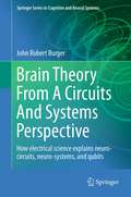 Brain Theory From A Circuits And Systems Perspective: How Electrical Science Explains Neuro-circuits, Neuro-systems, and Qubits (Springer Series in Cognitive and Neural Systems #6)