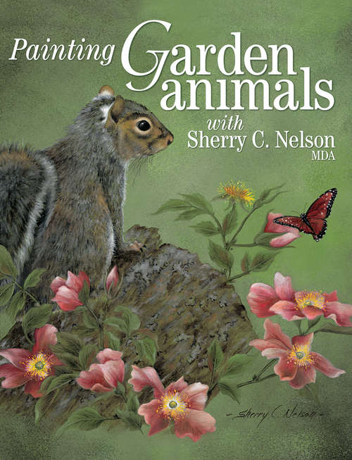 Book cover of Painting Garden Animals with Sherry C. Nelson, MDA (Decorative Painting Ser.)