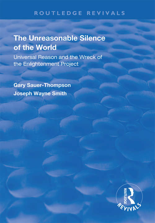 The Unreasonable Silence of the World: Universal Reason and the Wreck of the Enlightenment Project (Routledge Revivals)