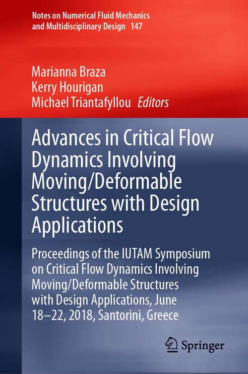 Advances in Critical Flow Dynamics Involving Moving/Deformable Structures with Design Applications: Proceedings of the IUTAM Symposium on Critical Flow Dynamics involving Moving/Deformable Structures with Design applications, June 18-22, 2018, Santorini, Greece (Notes on Numerical Fluid Mechanics and Multidisciplinary Design #147)
