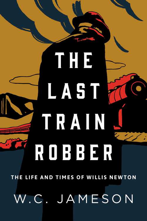 Book cover of The Last Train Robber: The Life and Times of Willis Newton