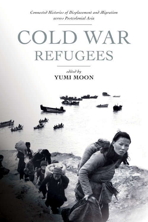 Book cover of Cold War Refugees: Connected Histories of Displacement and Migration across Postcolonial Asia (1)