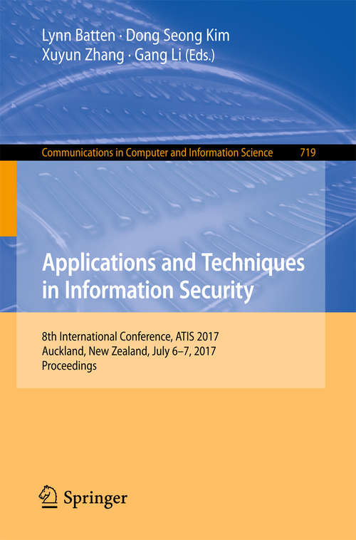 Applications and Techniques in Information Security: 8th International Conference, ATIS 2017, Auckland, New Zealand, July 6–7, 2017, Proceedings (Communications in Computer and Information Science #719)