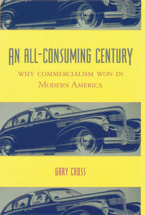 Book cover of An All-Consuming Century: Why Commercialism Won in Modern America