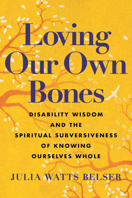 Book cover of Loving Our Own Bones: Disability Wisdom and the Spiritual Subversiveness of Knowing Ourselves Whole