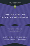 The Making of Stanley Hauerwas: Bridging Barth and Postliberalism (New Explorations in Theology)