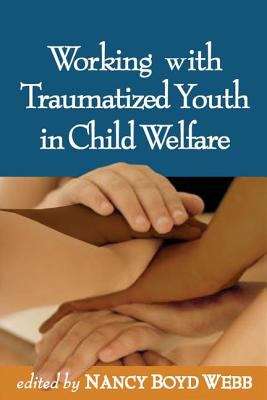 Working With Traumatized Youth In Child Welfare (Social Work Practice With Children And Families)
