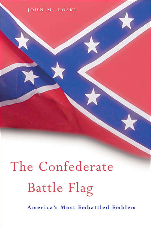 The Confederate Battle Flag: America's Most Embattled Emblem