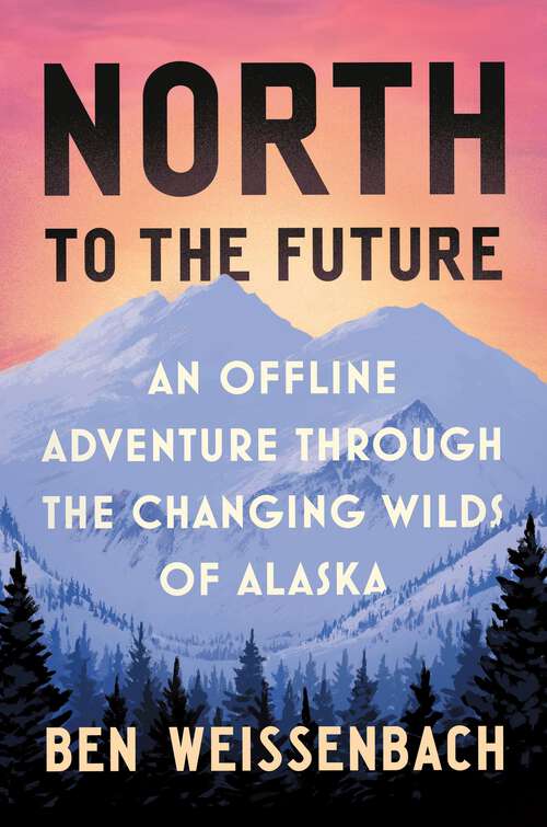 Book cover of North to the Future: An Offline Adventure through the Changing Wilds of Alaska