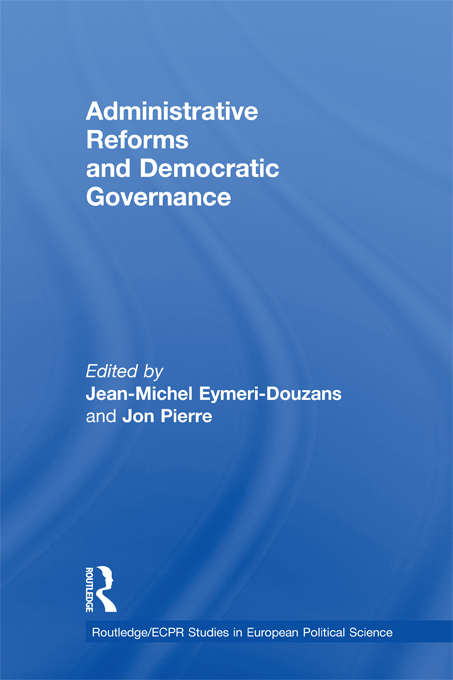 Administrative Reforms and Democratic Governance (Routledge/ECPR Studies in European Political Science)
