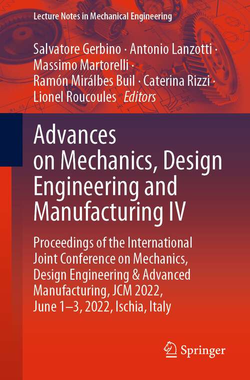 Book cover of Advances on Mechanics, Design Engineering and Manufacturing IV: Proceedings of the International Joint Conference on Mechanics, Design Engineering & Advanced Manufacturing, JCM 2022, June 1-3, 2022, Ischia, Italy (1st ed. 2023) (Lecture Notes in Mechanical Engineering)