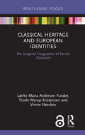 Classical Heritage and European Identities: The Imagined Geographies of Danish Classicism (Critical Heritages of Europe)