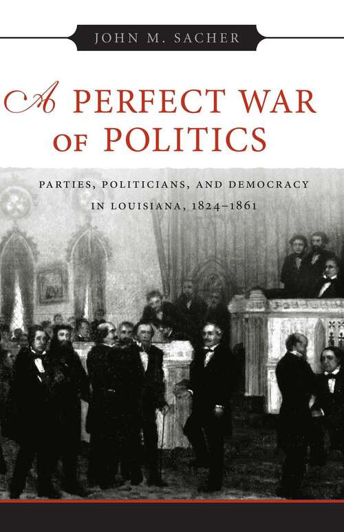 Book cover of A Perfect War of Politics: Parties, Politicians, and Democracy in Louisiana, 1824--1861