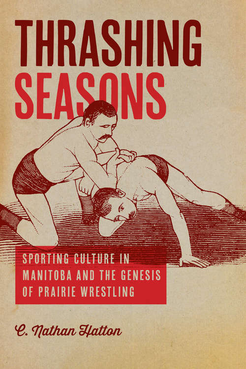 Book cover of Thrashing Seasons: Sporting Culture in Manitoba and the Genesis of Prairie Wrestling