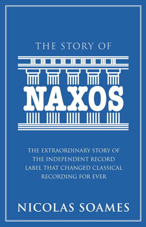 Book cover of The Story Of Naxos: The Extraordinary Story of the Independent Record Label that Changed Classical Recording for Ever