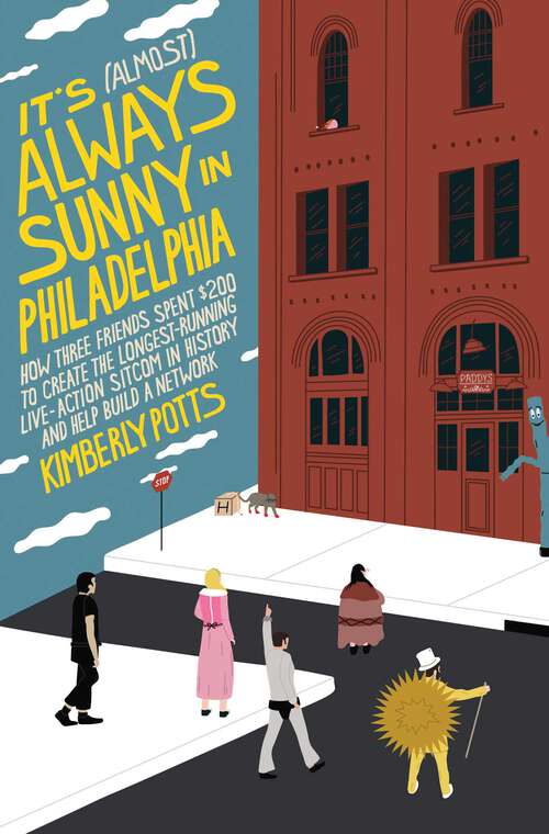 Book cover of It's (Almost) Always Sunny in Philadelphia: How Three Friends Spent $200 to Create the Longest-Running Live-Action Sitcom in History and Help Build a Network
