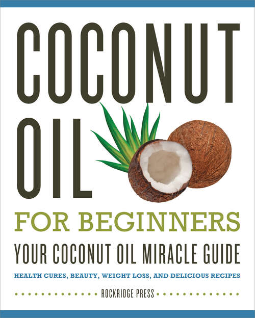 Book cover of Coconut Oil for Beginners - Your Coconut Oil Miracle Guide: Health Cures, Beauty, Weight Loss, and Delicious Recipes