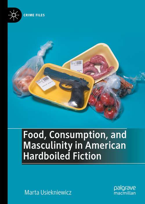 Book cover of Food, Consumption, and Masculinity in American Hardboiled Fiction (1st ed. 2023) (Crime Files)