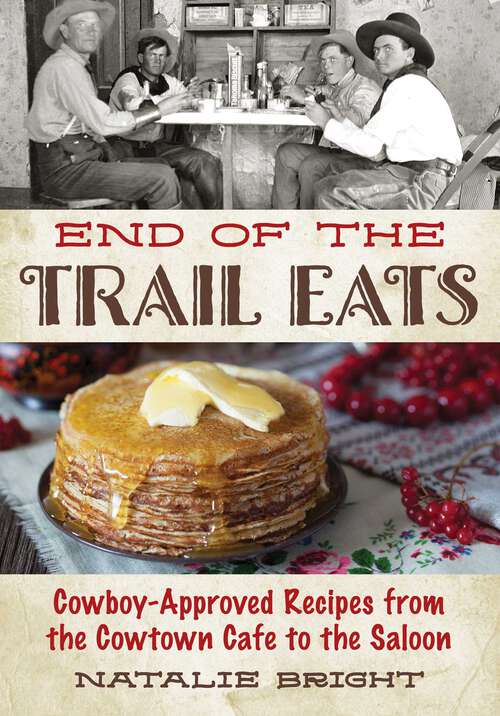 Book cover of End of the Trail Eats: Cowboy-Approved Recipes from the Cowtown Cafe to the Saloon