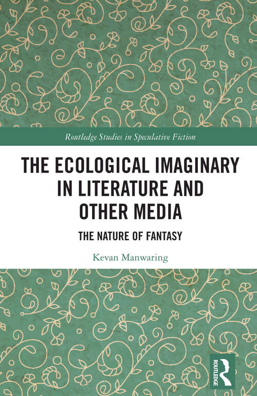 Book cover of The Ecological Imaginary in Literature and Other Media: The Nature of Fantasy (1) (Routledge Studies in Speculative Fiction)