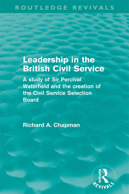 Leadership in the British Civil Service: A study of Sir Percival Waterfield and the creation of the Civil Service Selection Board (Routledge Revivals)