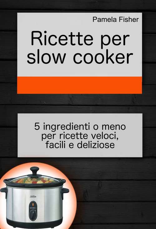 Book cover of Ricette per slow cooker: 5 ingredienti o meno per ricette veloci, facili e deliziose