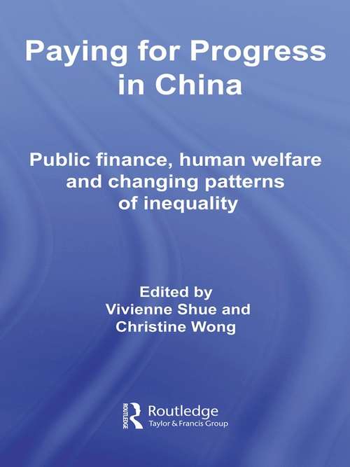 Paying for Progress in China: Public Finance, Human Welfare and Changing Patterns of Inequality (Routledge Contemporary China Series #Vol. 21)