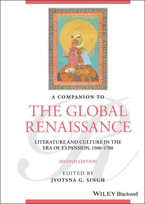 A Companion to the Global Renaissance: Literature and Culture in the Era of Expansion, 1500-1700 (Blackwell Companions to Literature and Culture)