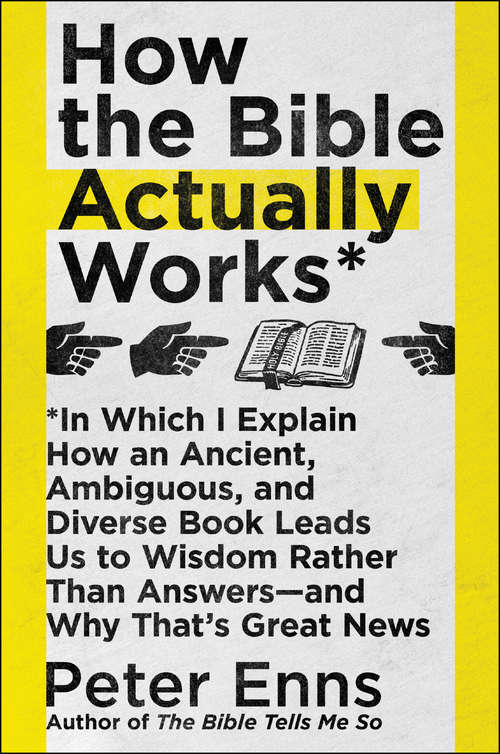 How the Bible Actually Works: In Which I Explain How An Ancient, Ambiguous, and Diverse Book Leads Us to Wisdom Rather Than Answers -- and Why That's Great News (G - Reference, Information and Interdisciplinary Subjects)