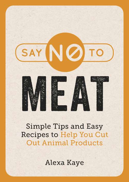 Say No to Meat: Simple Tips and Easy Recipes to Help You Cut Out Animal Products