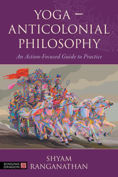 Book cover of Yoga – Anticolonial Philosophy: An Action-Focused Guide to Practice