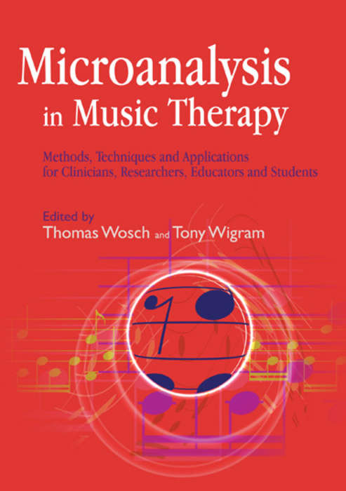 Microanalysis in Music Therapy: Methods, Techniques and Applications for Clinicians, Researchers, Educators and Students