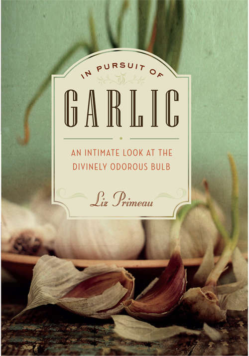 Book cover of In Pursuit of Garlic: An Intimate Look at the Divinely Odorous Bulb
