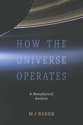 How the Universe Operates: A Metaphysical Analysis