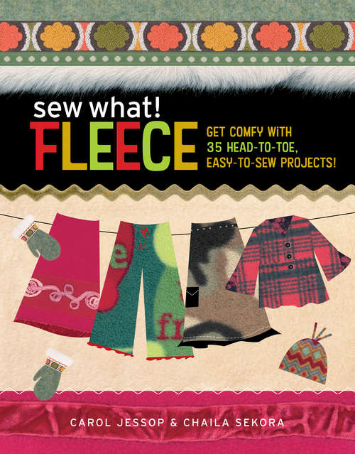 Sew What! Fleece: Get Comfy with 35 Heat-to-Toe, Easy-to-Sew Projects! (Sew What! Ser.)