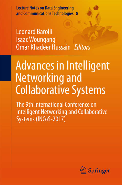 Advances in Intelligent Networking and Collaborative Systems: The 9th International Conference on Intelligent Networking and Collaborative Systems (INCoS-2017) (Lecture Notes on Data Engineering and Communications Technologies #8)