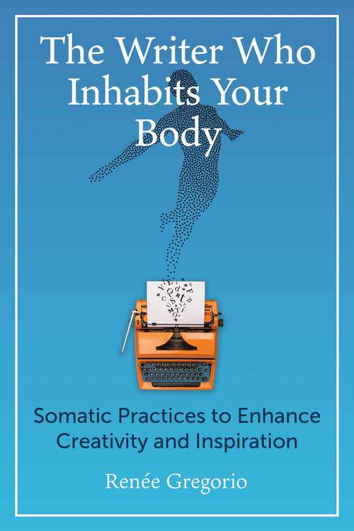 Book cover of The Writer Who Inhabits Your Body: Somatic Practices to Enhance Creativity and Inspiration