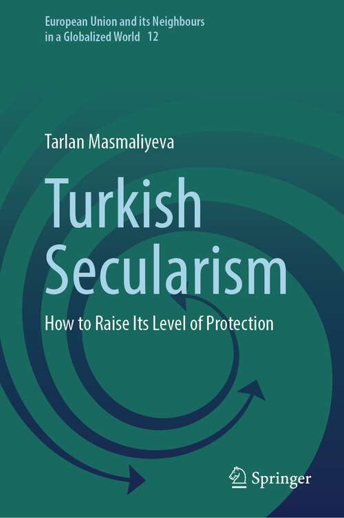 Book cover of Turkish Secularism: How to Raise Its Level of Protection (1st ed. 2024) (European Union and its Neighbours in a Globalized World #12)
