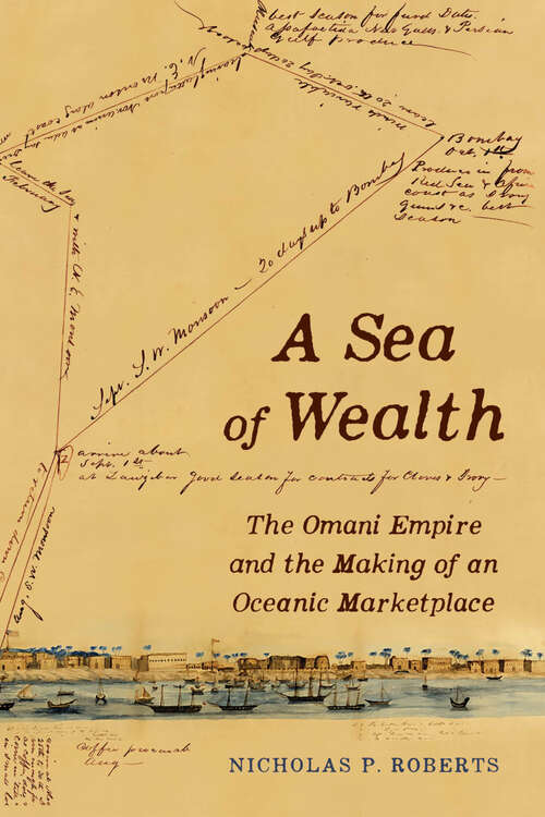 Book cover of A Sea of Wealth: The Omani Empire and the Making of an Oceanic Marketplace (1) (California World History Library)