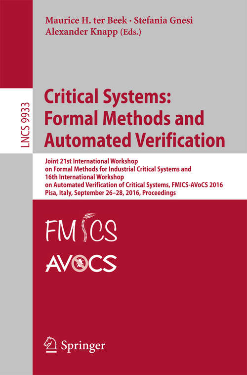 Book cover of Critical Systems: Joint 21st International Workshop on Formal Methods for Industrial Critical Systems and 16th International Workshop on Automated Verification of Critical Systems, FMICS-AVoCS 2016, Pisa, Italy, September 26-28, 2016, Proceedings (Lecture Notes in Computer Science #9933)