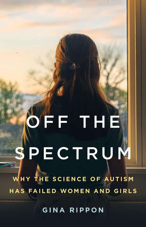 Book cover of Off the Spectrum: Why the Science of Autism Has Failed Women and Girls