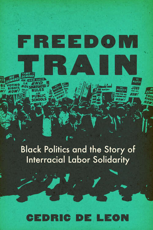 Book cover of Freedom Train: Black Politics and the Story of Interracial Labor Solidarity (1)