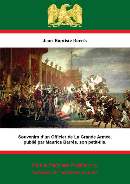 Souvenirs d’un Officier de La Grande Armée,: publié par Maurice Barrès, son petit-fils.
