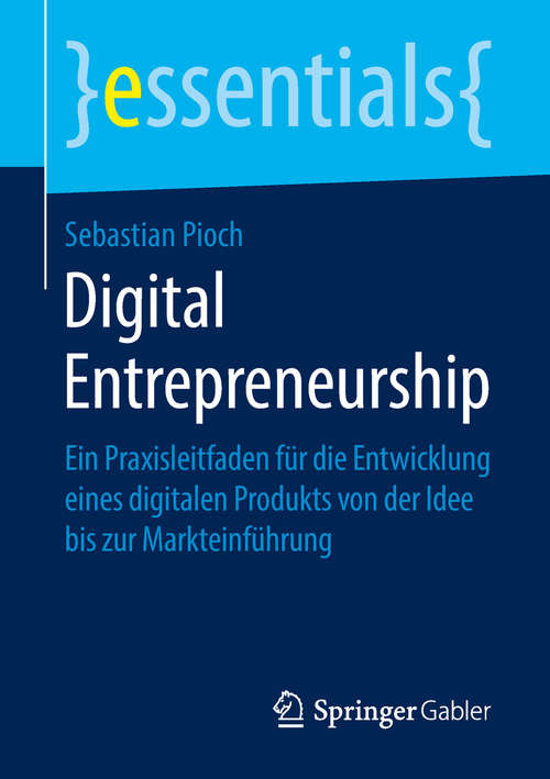 Book cover of Digital Entrepreneurship: Ein Praxisleitfaden für die Entwicklung eines digitalen Produkts von der Idee bis zur Markteinführung (1. Aufl. 2019) (essentials)