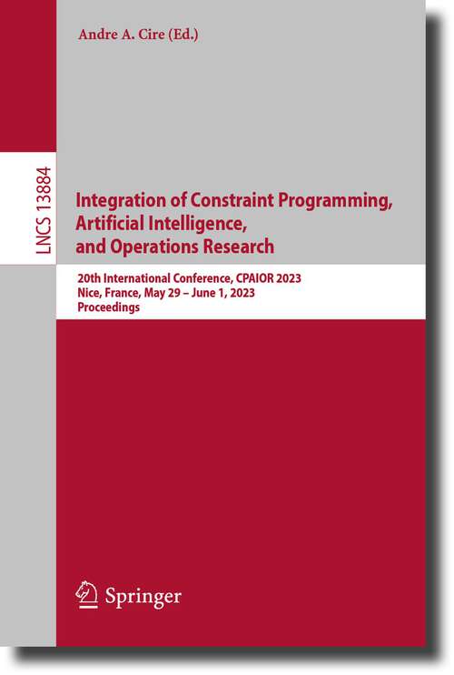 Book cover of Integration of Constraint Programming, Artificial Intelligence, and Operations Research: 20th International Conference, CPAIOR 2023, Nice, France, May 29 –June 1, 2023, Proceedings (1st ed. 2023) (Lecture Notes in Computer Science #13884)