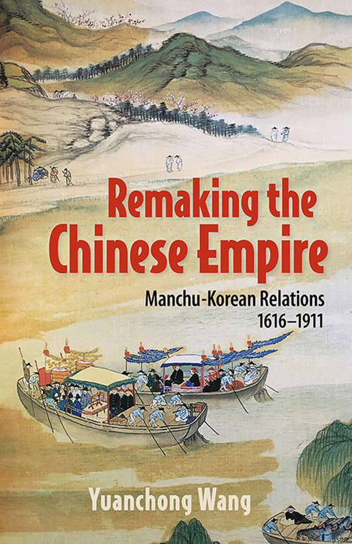 Book cover of Remaking the Chinese Empire: Manchu-Korean Relations, 1616–1911