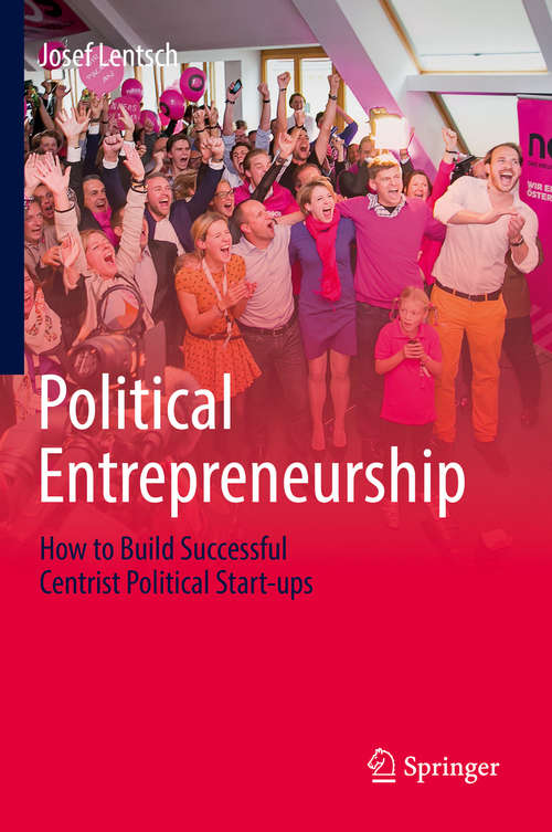 Book cover of Political Entrepreneurship: How to Build Successful Centrist Political Start-ups (1st ed. 2019)