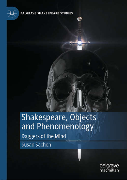 Book cover of Shakespeare, Objects and Phenomenology: Daggers of the Mind (1st ed. 2020) (Palgrave Shakespeare Studies)
