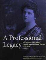 Book cover of A Professional Legacy: The Eleanor Clarke Slagle Lectures in Occupational Therapy, 1955-2010 (Third Edition)