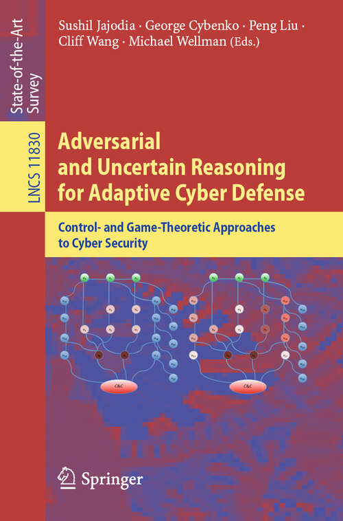 Adversarial and Uncertain Reasoning for Adaptive Cyber Defense: Control- and Game-Theoretic Approaches to Cyber Security (Lecture Notes in Computer Science #11830)
